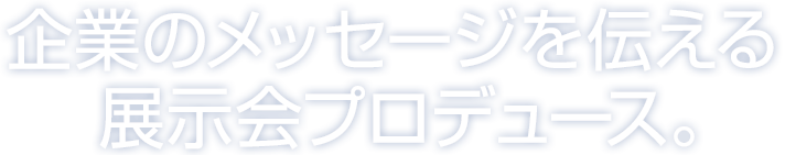 企業のメッセージを伝える展示会プロデュース。