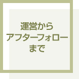 運営からアフターフォローまで