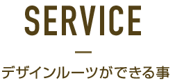 Service-デザインルーツができる事